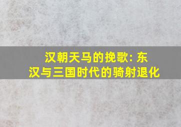 汉朝天马的挽歌: 东汉与三国时代的骑射退化